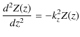 $\displaystyle \dfrac{d^{2}Z(z)}{dz^{2}}=-k_{z}^{2}Z(z)$