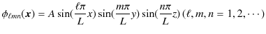 $\displaystyle \phi_{\ell mn}(\bm{x})=A\sin(\dfrac{\ell\pi}{L}x)\sin(\dfrac{m\pi}{L}y)\sin(\dfrac{n\pi}{L}z)\,(\ell,m,n=1,2,\cdots)$