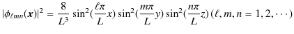 $\displaystyle \vert\phi_{\ell mn}(\bm{x})\vert^{2}=\dfrac{8}{L^{3}}\sin^{2}(\df...
...L}x)\sin^{2}(\dfrac{m\pi}{L}y)\sin^{2}(\dfrac{n\pi}{L}z)\,(\ell,m,n=1,2,\cdots)$