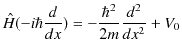 $\displaystyle \hat{H}(-i\hbar\dfrac{d}{dx})=-\dfrac{\hbar^{2}}{2m}\dfrac{d^{2}}{dx^{2}}+V_{0}$