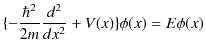$\displaystyle \{-\dfrac{\hbar^{2}}{2m}\dfrac{d^{2}}{dx^{2}}+V(x)\}\phi(x)=E\phi(x)$