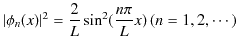 $\displaystyle \vert\phi_{n}(x)\vert^{2}=\dfrac{2}{L}\sin^{2}(\dfrac{n\pi}{L}x)\,(n=1,2,\cdots)$