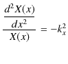 $\displaystyle \dfrac{\dfrac{d^{2}X(x)}{dx^{2}}}{X(x)}=-k_{x}^{2}$