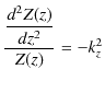 $\displaystyle \dfrac{\dfrac{d^{2}Z(z)}{dz^{2}}}{Z(z)}=-k_{z}^{2}$