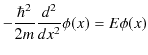 $\displaystyle -\dfrac{\hbar^{2}}{2m}\dfrac{d^{2}}{dx^{2}}\phi(x)=E\phi(x)$