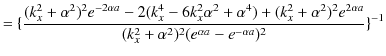 $\displaystyle =\{\dfrac{(k_{x}^{2}+\alpha^{2})^{2}e^{-2\alpha a}-2(k_{x}^{4}-6k...
...{2\alpha a}}{(k_{x}^{2}+\alpha^{2})^{2}(e^{\alpha a}-e^{-\alpha a})^{2}}\}^{-1}$