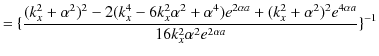 $\displaystyle =\{\dfrac{(k_{x}^{2}+\alpha^{2})^{2}-2(k_{x}^{4}-6k_{x}^{2}\alpha...
...x}^{2}+\alpha^{2})^{2}e^{4\alpha a}}{16k_{x}^{2}\alpha^{2}e^{2\alpha a}}\}^{-1}$