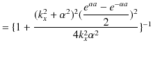 $\displaystyle =\{1+\dfrac{(k_{x}^{2}+\alpha^{2})^{2}(\dfrac{e^{\alpha a}-e^{-\alpha a}}{2})^{2}}{4k_{x}^{2}\alpha^{2}}\}^{-1}$