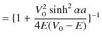 $\displaystyle =\{1+\dfrac{V_{0}^{2}\sinh^{2}\alpha a}{4E(V_{0}-E)}\}^{-1}$