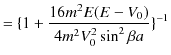 $\displaystyle =\{1+\dfrac{16m^{2}E(E-V_{0})}{4m^{2}V_{0}^{2}\sin^{2}\beta a}\}^{-1}$