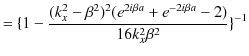 $\displaystyle =\{1-\dfrac{(k_{x}^{2}-\beta^{2})^{2}(e^{2i\beta a}+e^{-2i\beta a}-2)}{16k_{x}^{2}\beta^{2}}\}^{-1}$