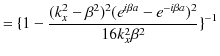 $\displaystyle =\{1-\dfrac{(k_{x}^{2}-\beta^{2})^{2}(e^{i\beta a}-e^{-i\beta a})^{2}}{16k_{x}^{2}\beta^{2}}\}^{-1}$