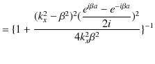 $\displaystyle =\{1+\dfrac{(k_{x}^{2}-\beta^{2})^{2}(\dfrac{e^{i\beta a}-e^{-i\beta a}}{2i})^{2}}{4k_{x}^{2}\beta^{2}}\}^{-1}$