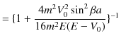 $\displaystyle =\{1+\dfrac{4m^{2}V_{0}^{2}\sin^{2}\beta a}{16m^{2}E(E-V_{0})}\}^{-1}$