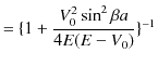 $\displaystyle =\{1+\dfrac{V_{0}^{2}\sin^{2}\beta a}{4E(E-V_{0})}\}^{-1}$
