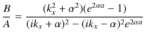 $\displaystyle \dfrac{B}{A}=\dfrac{(k_{x}^{2}+\alpha^{2})(e^{2\alpha a}-1)}{(ik_{x}+\alpha)^{2}-(ik_{x}-\alpha)^{2}e^{2\alpha a}}$