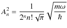 $\displaystyle A_{n}^{2}=\dfrac{1}{2^{n}n!\sqrt{\pi}}\sqrt{\dfrac{m\omega}{\hbar}}$