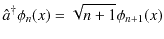 $\displaystyle \hat{a}^{\dagger}\phi_{n}(x)=\sqrt{n+1}\phi_{n+1}(x)$