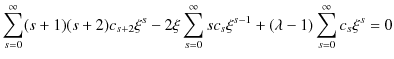 $\displaystyle \sum_{s=0}^{\infty}(s+1)(s+2)c_{s+2}\xi^{s}-2\xi\sum_{s=0}^{\infty}sc_{s}\xi^{s-1}+(\lambda-1)\sum_{s=0}^{\infty}c_{s}\xi^{s}=0$
