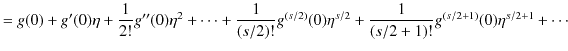 $\displaystyle =g(0)+g'(0)\eta+\dfrac{1}{2!}g''(0)\eta^{2}+\cdots+\dfrac{1}{(s/2)!}g^{(s/2)}(0)\eta^{s/2}+\dfrac{1}{(s/2+1)!}g^{(s/2+1)}(0)\eta^{s/2+1}+\cdots$