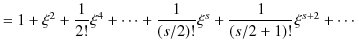 $\displaystyle =1+\xi^{2}+\dfrac{1}{2!}\xi^{4}+\cdots+\dfrac{1}{(s/2)!}\xi^{s}+\dfrac{1}{(s/2+1)!}\xi^{s+2}+\cdots$