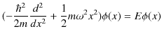 $\displaystyle (-\dfrac{\hbar^{2}}{2m}\dfrac{d^{2}}{dx^{2}}+\dfrac{1}{2}m\omega^{2}x^{2})\phi(x)=E\phi(x)$