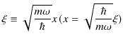 $\displaystyle \xi\equiv\sqrt{\dfrac{m\omega}{\hbar}}x\,(x=\sqrt{\dfrac{\hbar}{m\omega}}\xi)$
