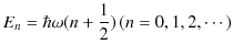 $\displaystyle E_{n}=\hbar\omega(n+\dfrac{1}{2})\,(n=0,1,2,\cdots)$