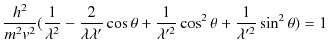 $\displaystyle \dfrac{h^{2}}{m^{2}v^{2}}(\dfrac{1}{\lambda^{2}}-\dfrac{2}{\lambd...
...+\dfrac{1}{\lambda'^{2}}\cos^{2}\theta+\dfrac{1}{\lambda'^{2}}\sin^{2}\theta)=1$
