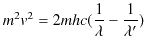$\displaystyle m^{2}v^{2}=2mhc(\dfrac{1}{\lambda}-\dfrac{1}{\lambda'})$