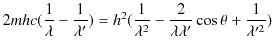 $\displaystyle 2mhc(\dfrac{1}{\lambda}-\dfrac{1}{\lambda'})=h^{2}(\dfrac{1}{\lambda^{2}}-\dfrac{2}{\lambda\lambda'}\cos\theta+\dfrac{1}{\lambda'^{2}})$