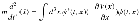 $\displaystyle m\dfrac{d^{2}}{dt^{2}}\langle\hat{x}\rangle=\int d^{3}x\,\psi^{*}(t,\bm{x})(-\dfrac{\partial V(\bm{x})}{\partial x})\psi(t,\bm{x})$
