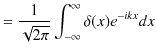 $\displaystyle =\dfrac{1}{\sqrt{2\pi}}\int_{-\infty}^{\infty}\delta(x)e^{-ikx}dx$