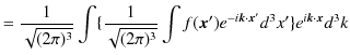 $\displaystyle =\dfrac{1}{\sqrt{(2\pi)^{3}}}\int\{\dfrac{1}{\sqrt{(2\pi)^{3}}}\int f(\bm{x}')e^{-i\bm{k}\cdot\bm{x}'}d^{3}x'\}e^{i\bm{k}\cdot\bm{x}}d^{3}k$