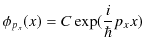 $\displaystyle \phi_{p_{x}}(x)=C\exp(\dfrac{i}{\hbar}p_{x}x)$