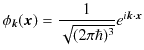 $\displaystyle \phi_{\bm{k}}(\bm{x})=\dfrac{1}{\sqrt{(2\pi\hbar)^{3}}}e^{i\bm{k}\cdot\bm{x}}$