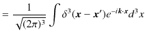 $\displaystyle =\dfrac{1}{\sqrt{(2\pi)^{3}}}\int\delta^{3}(\bm{x}-\bm{x}')e^{-i\bm{k}\cdot\bm{x}}d^{3}x$