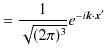 $\displaystyle =\dfrac{1}{\sqrt{(2\pi)^{3}}}e^{-i\bm{k}\cdot\bm{x}'}$