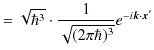 $\displaystyle =\sqrt{\hbar^{3}}\cdot\dfrac{1}{\sqrt{(2\pi\hbar)^{3}}}e^{-i\bm{k}\cdot\bm{x}'}$