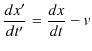 $\displaystyle \dfrac{dx'}{dt'}=\dfrac{dx}{dt}-v$