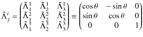 $\displaystyle \tilde{\Lambda}^{i}_{j}=
\begin{pmatrix}
\tilde{\Lambda}^{1}_{1...
... -\sin\theta & 0\\
\sin\theta & \cos\theta & 0\\
0 & 0 & 1
\end{pmatrix}
$