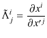 $\displaystyle \tilde{\Lambda}^{i}_{j}=\dfrac{\partial x^{i}}{\partial x'^{j}}$