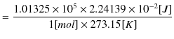$\displaystyle =\dfrac{1.01325\times10^{5}\times2.24139\times10^{-2}[J]}{1[mol]\times273.15[K]}$